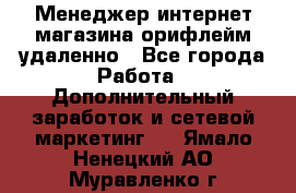 Менеджер интернет-магазина орифлейм удаленно - Все города Работа » Дополнительный заработок и сетевой маркетинг   . Ямало-Ненецкий АО,Муравленко г.